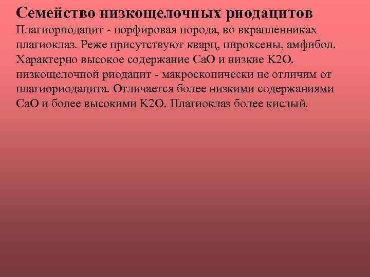 Семейство низкощелочных риодацитов Плагиориодацит - порфировая порода, во вкрапленниках плагиоклаз. Реже присутствуют кварц, пироксены,