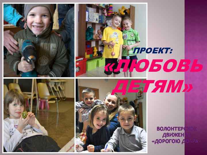 ПРОЕКТ: «ЛЮБОВЬ ДЕТЯМ» ВОЛОНТЕРСКОЕ ДВИЖЕНИЕ «ДОРОГОЮ ДОБРА» 