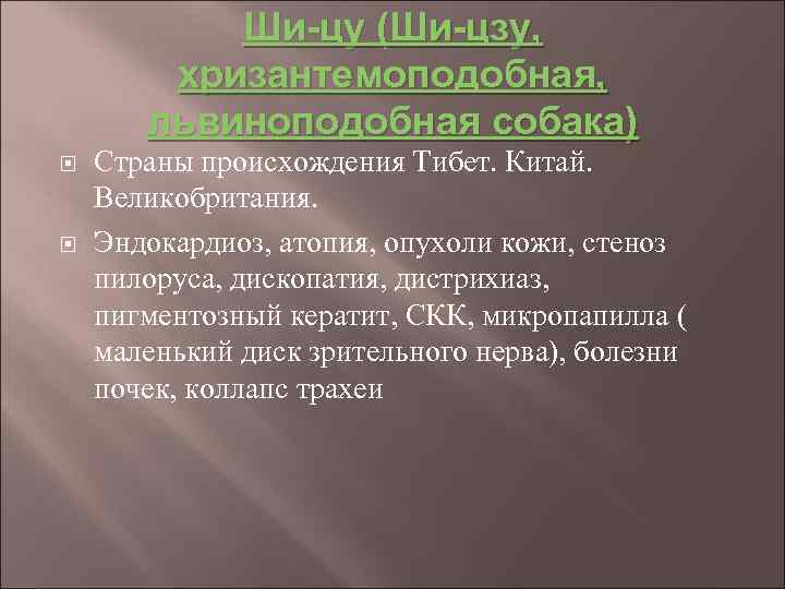 Ши-цу (Ши-цзу, хризантемоподобная, львиноподобная собака) Страны происхождения Тибет. Китай. Великобритания. Эндокардиоз, атопия, опухоли кожи,