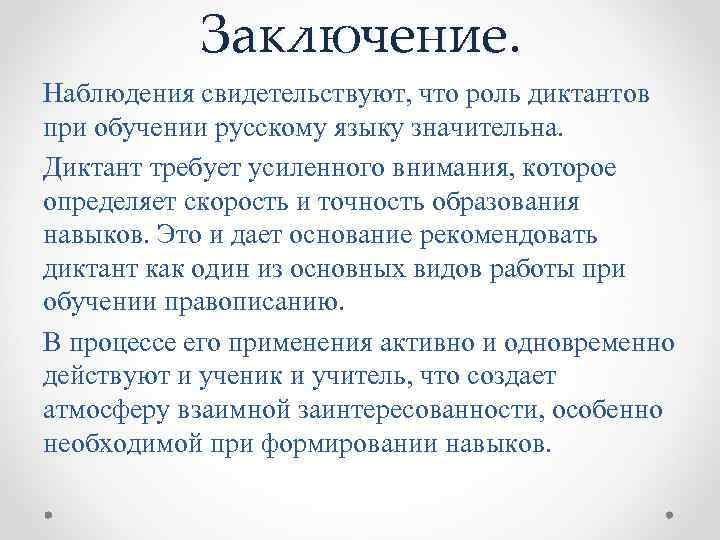 Заключение. Наблюдения свидетельствуют, что роль диктантов при обучении русскому языку значительна. Диктант требует усиленного