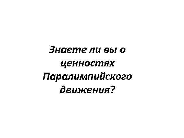 Знаете ли вы о ценностях Паралимпийского движения? 