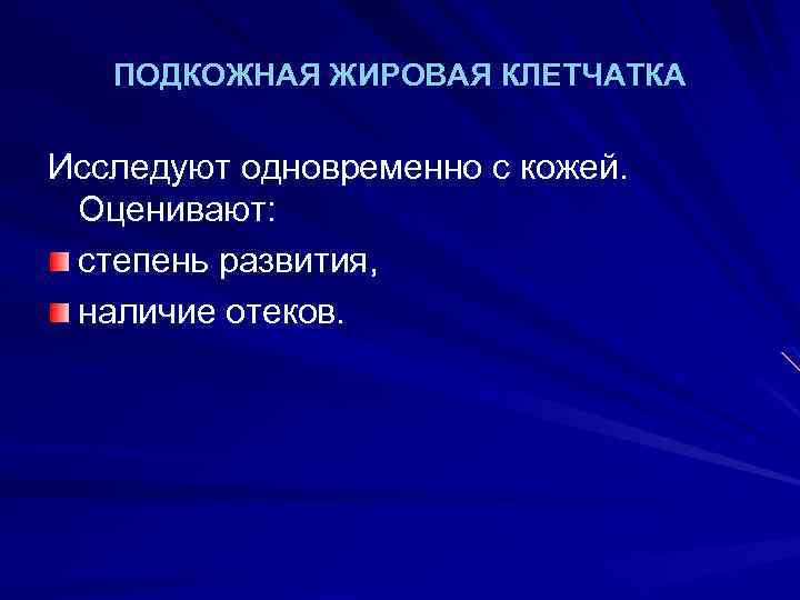 ПОДКОЖНАЯ ЖИРОВАЯ КЛЕТЧАТКА Исследуют одновременно с кожей. Оценивают: степень развития, наличие отеков. 