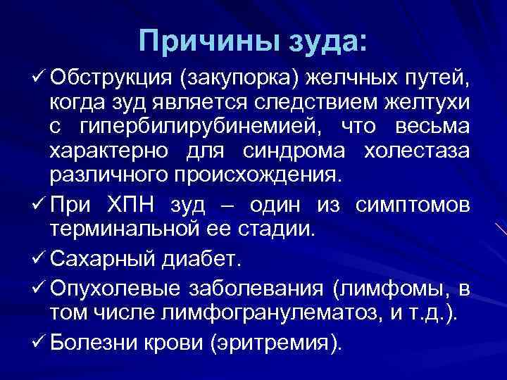 Причины зуда: ü Обструкция (закупорка) желчных путей, когда зуд является следствием желтухи с гипербилирубинемией,