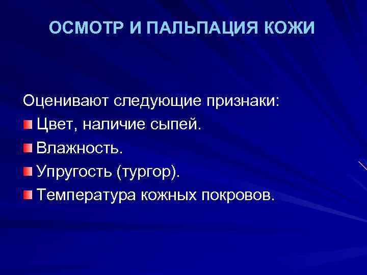 ОСМОТР И ПАЛЬПАЦИЯ КОЖИ Оценивают следующие признаки: Цвет, наличие сыпей. Влажность. Упругость (тургор). Температура