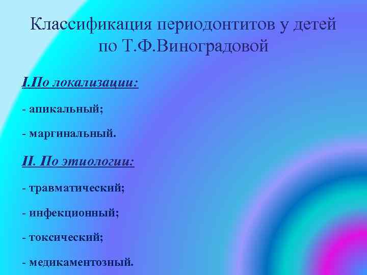 Классификация периодонтитов у детей по Т. Ф. Виноградовой І. По локализации: апикальный; маргинальный. ІІ.