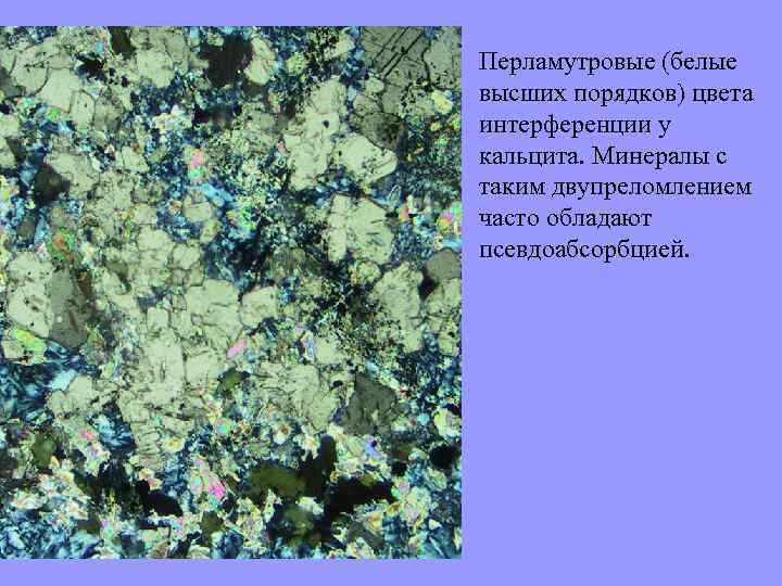 Перламутровые (белые высших порядков) цвета интерференции у кальцита. Минералы с таким двупреломлением часто обладают