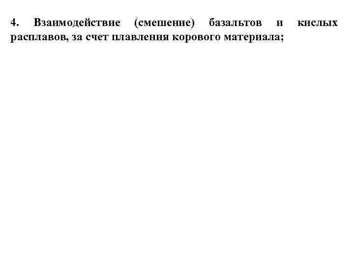 4. Взаимодействие (смешение) базальтов и расплавов, за счет плавления корового материала; кислых 