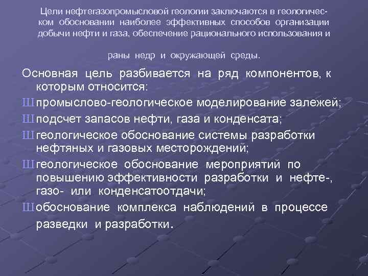 Цели нефтегазопромысловой геологии заключаются в геологическом обосновании наиболее эффективных способов организации добычи нефти и