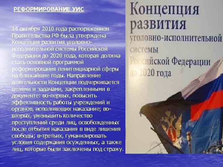 РЕФОРМИРОВАНИЕ УИС 14 октября 2010 года распоряжением Правительства РФ была утверждена Концепция развития уголовноисполнительной