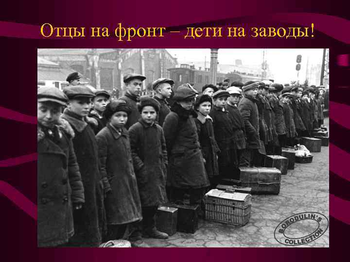 Отцы на фронт – дети на заводы! 