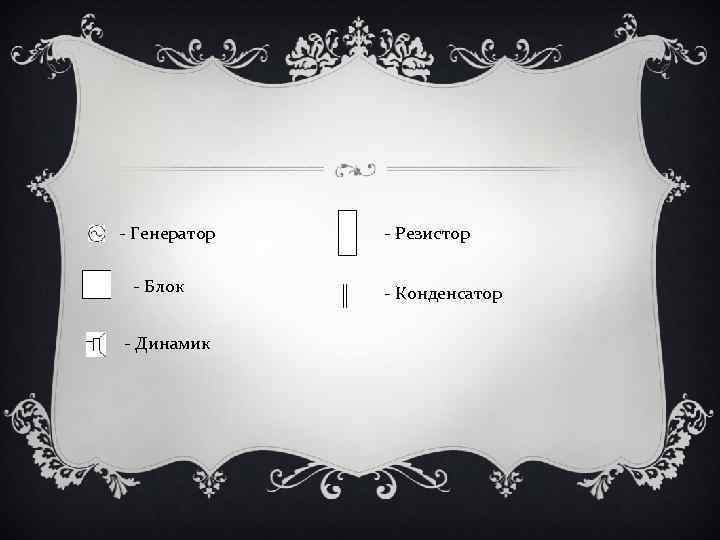 - Генератор - Блок - Динамик - Резистор - Конденсатор 