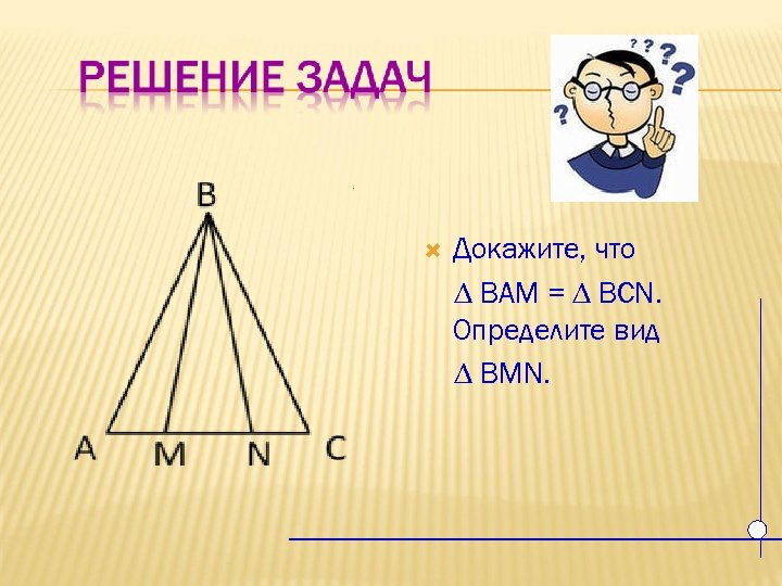 Докажите, что ∆ BAM = ∆ BCN. Определите вид ∆ BMN. 