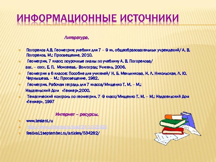 Литература. Погорелов А. В. Геометрия: учебник для 7 – 9 кл. общеобразовательных учреждений/ А.