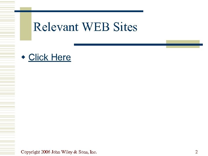 Relevant WEB Sites w Click Here Copyright 2006 John Wiley & Sons, Inc. 2