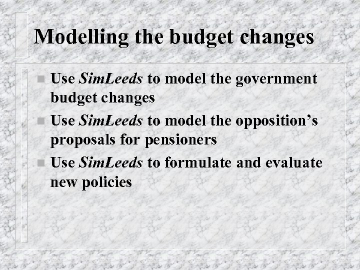 Modelling the budget changes Use Sim. Leeds to model the government budget changes n