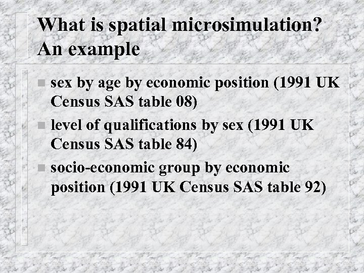 What is spatial microsimulation? An example sex by age by economic position (1991 UK