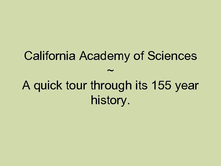 California Academy of Sciences ~ A quick tour through its 155 year history. 