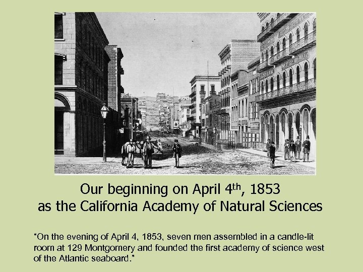Our beginning on April 4 th, 1853 as the California Academy of Natural Sciences