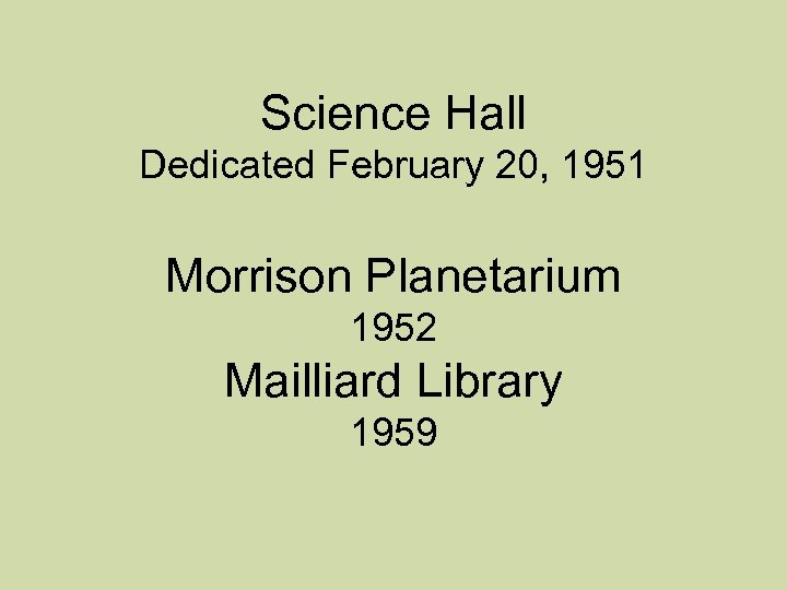 Science Hall Dedicated February 20, 1951 Morrison Planetarium 1952 Mailliard Library 1959 