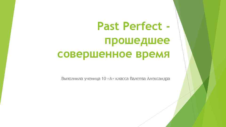 Past Perfect прошедшее совершенное время Выполнила ученица 10 «А» класса Валеева Александра 