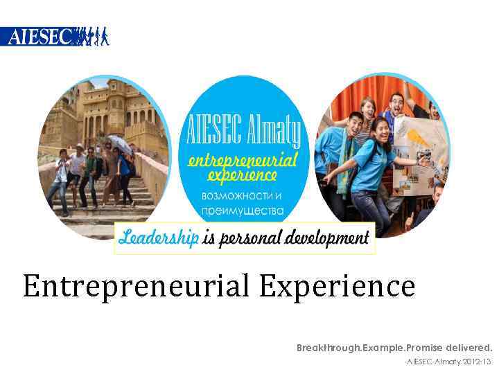Entrepreneurial Experience Breakthrough. Example. Promise delivered. AIESEC Almaty 2012 -13 