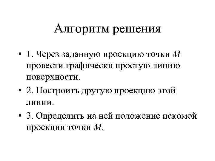 Алгоритм решения • 1. Через заданную проекцию точки М провести графически простую линию поверхности.