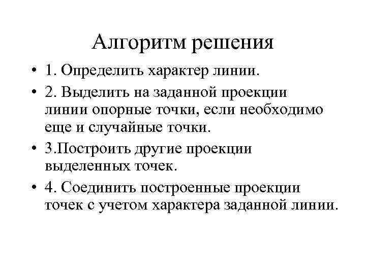 Алгоритм решения • 1. Определить характер линии. • 2. Выделить на заданной проекции линии