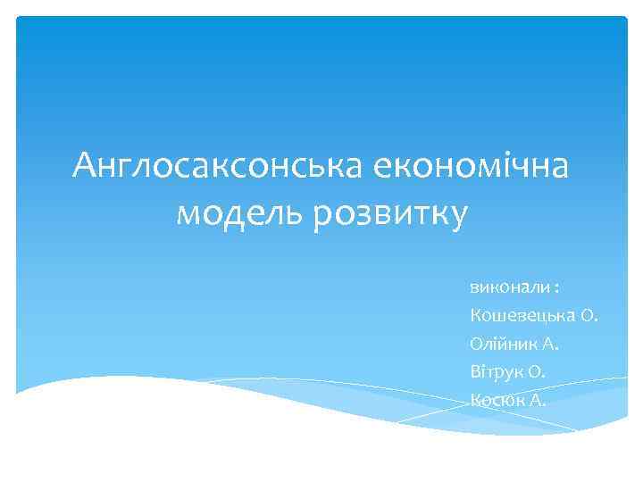 Англосаксонська економічна модель розвитку виконали : Кошевецька О. Олійник А. Вітрук О. Косюк А.