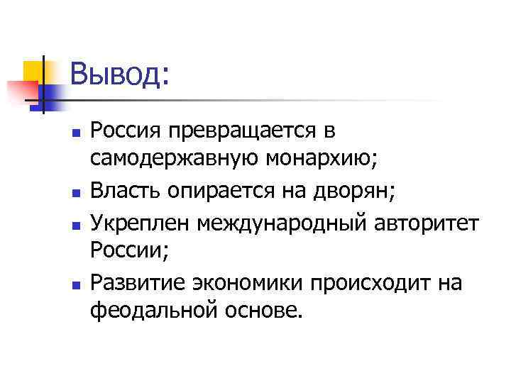 Вывод: n n Россия превращается в самодержавную монархию; Власть опирается на дворян; Укреплен международный