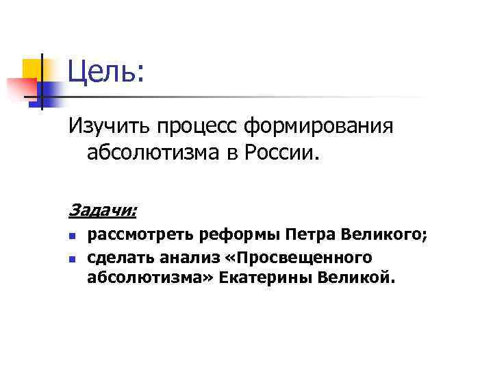 Цель: Изучить процесс формирования абсолютизма в России. Задачи: n n рассмотреть реформы Петра Великого;