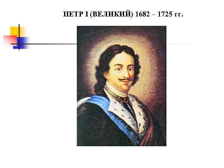 ПЕТР I (ВЕЛИКИЙ) 1682 – 1725 гг. 