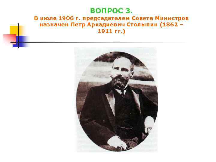 ВОПРОС 3. В июле 1906 г. председателем Совета Министров назначен Петр Аркадиевич Столыпин (1862