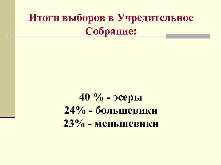 Итоги выборов в Учредительное Собрание: 40 % - эсеры 24% - большевики 23% -
