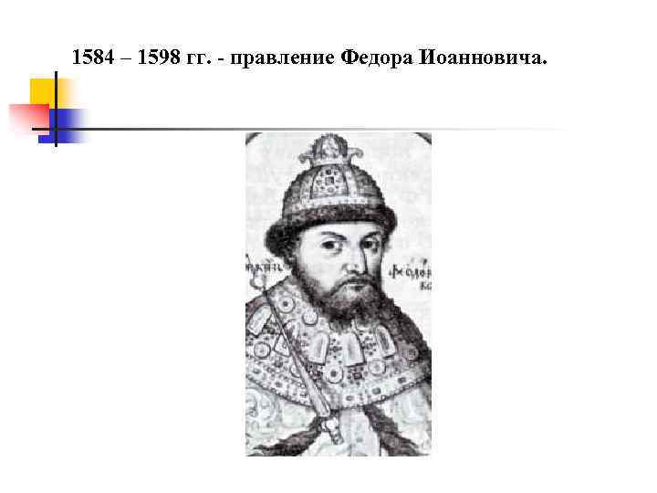 1584 – 1598 гг. - правление Федора Иоанновича. 