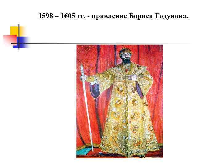 1598 – 1605 гг. - правление Бориса Годунова. 