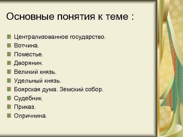 Основные понятия к теме : Централизованное государство. Вотчина. Поместье. Дворянин. Великий князь. Удельный князь.