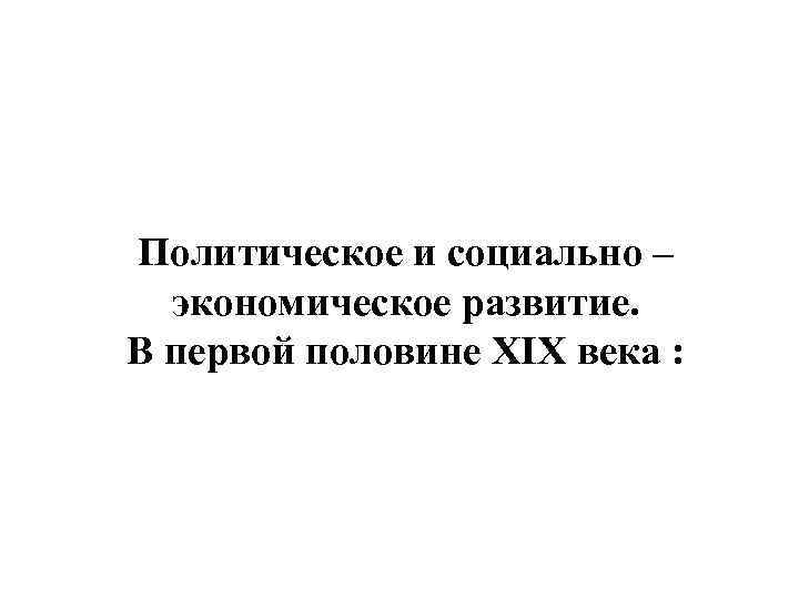 Политическое и социально – экономическое развитие. В первой половине XIX века : 