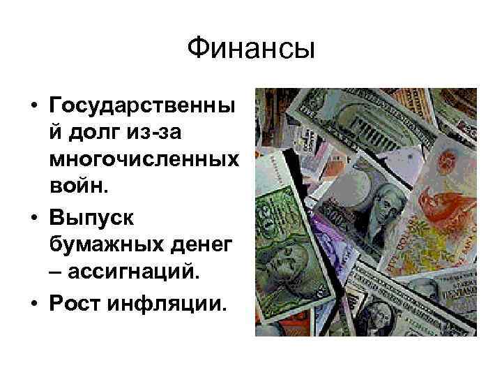 Финансы • Государственны й долг из-за многочисленных войн. • Выпуск бумажных денег – ассигнаций.