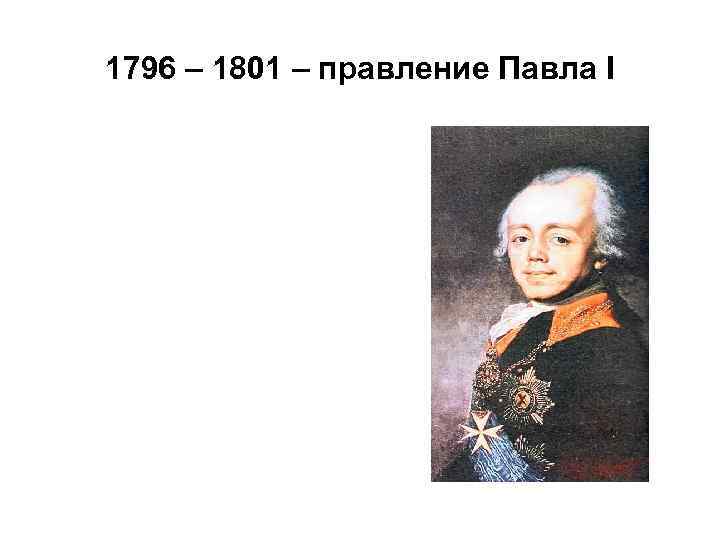 1796 – 1801 – правление Павла I 