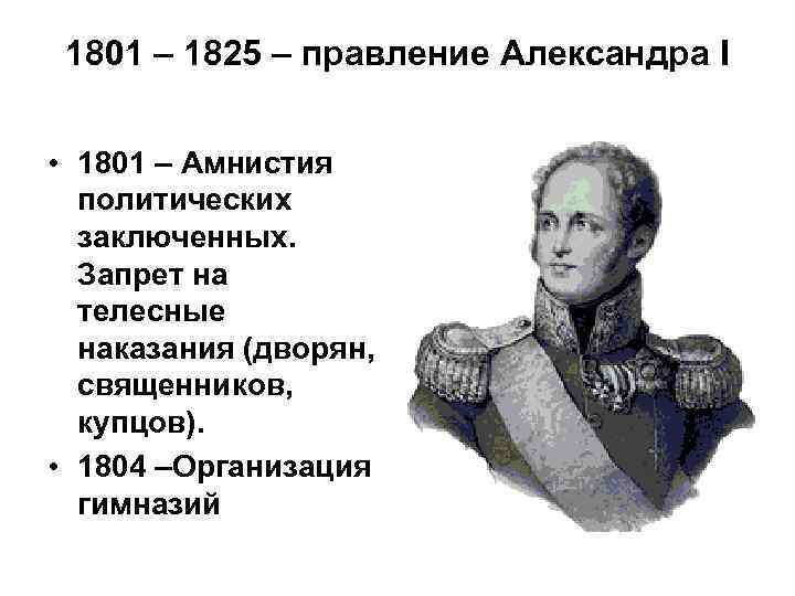 1801 – 1825 – правление Александра I • 1801 – Амнистия политических заключенных. Запрет