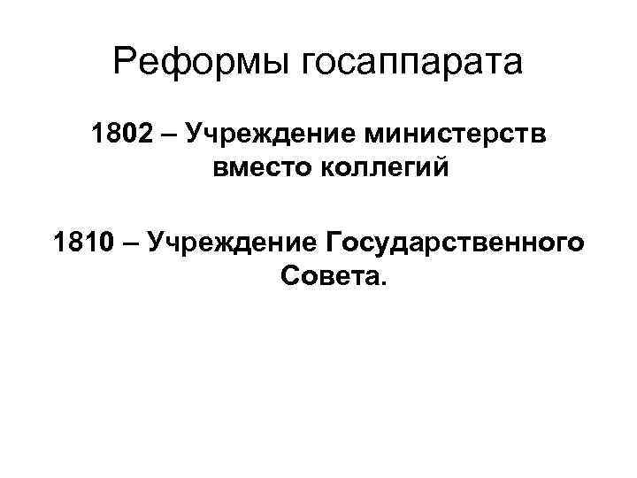 Реформы госаппарата 1802 – Учреждение министерств вместо коллегий 1810 – Учреждение Государственного Совета. 