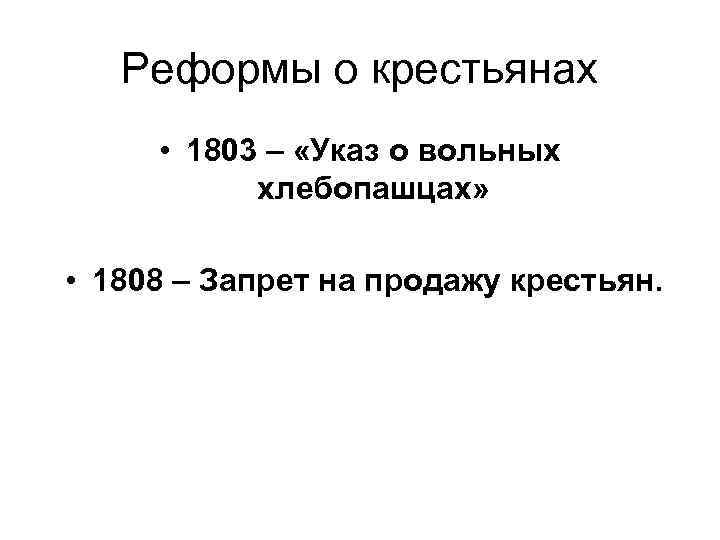 Реформы о крестьянах • 1803 – «Указ о вольных хлебопашцах» • 1808 – Запрет