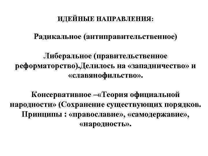 ИДЕЙНЫЕ НАПРАВЛЕНИЯ: Радикальное (антиправительственное) Либеральное (правительственное реформаторство). Делилось на «западничество» и «славянофильство» . Консервативное