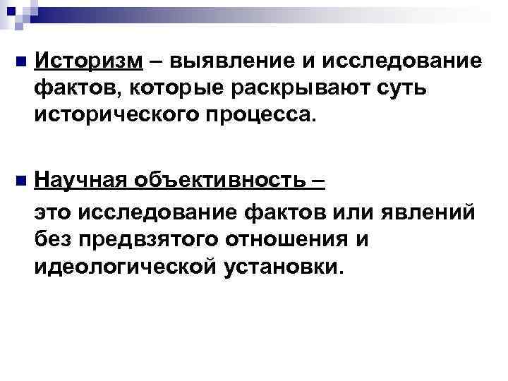 n Историзм – выявление и исследование фактов, которые раскрывают суть исторического процесса. n Научная