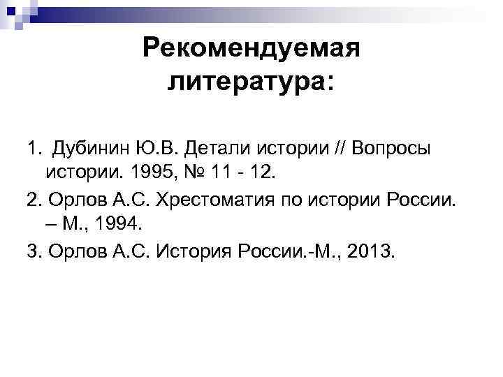 Рекомендуемая литература: 1. Дубинин Ю. В. Детали истории // Вопросы истории. 1995, № 11