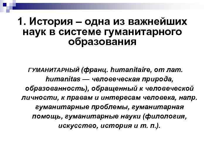 1. История – одна из важнейших наук в системе гуманитарного образования ГУМАНИТАРНЫЙ (франц. humanitaire,