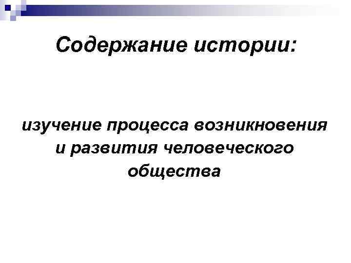 Содержание истории: изучение процесса возникновения и развития человеческого общества 
