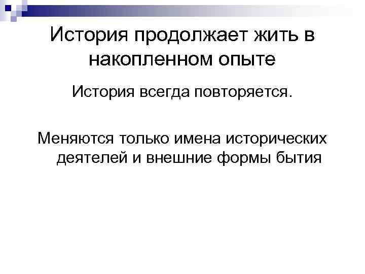 История продолжает жить в накопленном опыте История всегда повторяется. Меняются только имена исторических деятелей