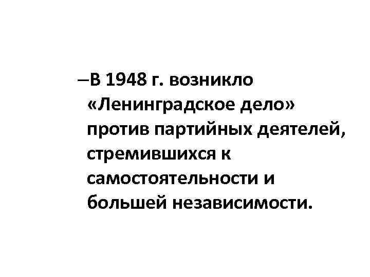–В 1948 г. возникло «Ленинградское дело» против партийных деятелей, стремившихся к самостоятельности и большей