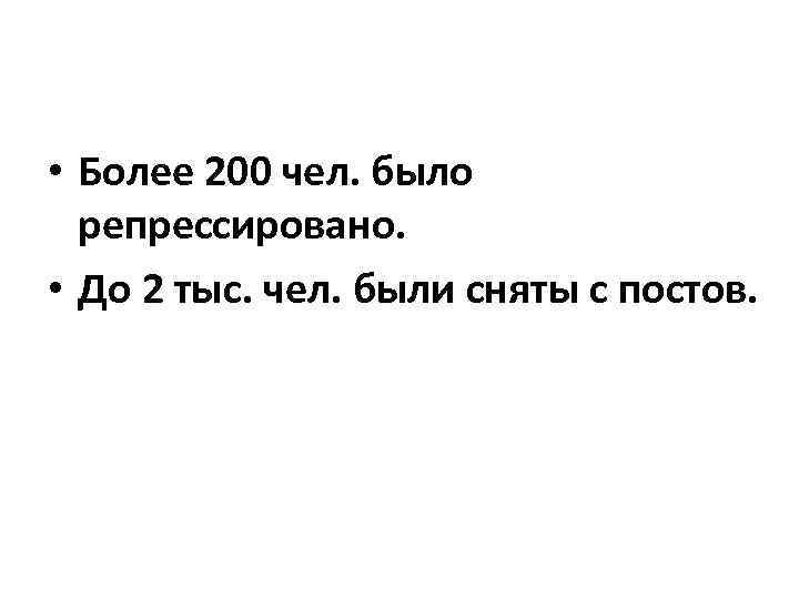  • Более 200 чел. было репрессировано. • До 2 тыс. чел. были сняты